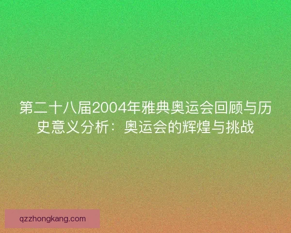 第二十八届2004年雅典奥运会回顾与历史意义分析：奥运会的辉煌与挑战